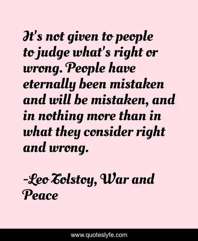 It's not given to people to judge what's right or wrong. People have eternally been mistaken and will be mistaken, and in nothing more than in what they consider right and wrong.