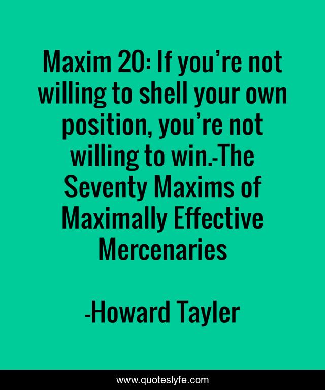 Maxim 20: If you’re not willing to shell your own position, you’re not willing to win.-The Seventy Maxims of Maximally Effective Mercenaries