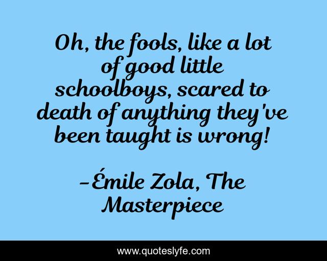 Oh, the fools, like a lot of good little schoolboys, scared to death of anything they've been taught is wrong!