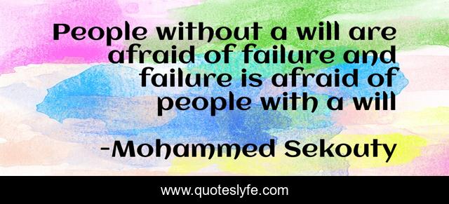 People without a will are afraid of failure and failure is afraid of people with a will