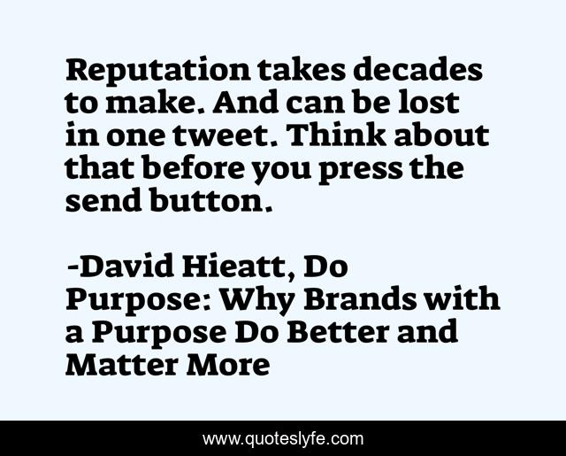 Reputation takes decades to make. And can be lost in one tweet. Think about that before you press the send button.