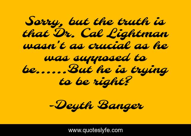 Sorry, but the truth is that Dr. Cal Lightman wasn't as crucial as he was supposed to be......But he is trying to be right?