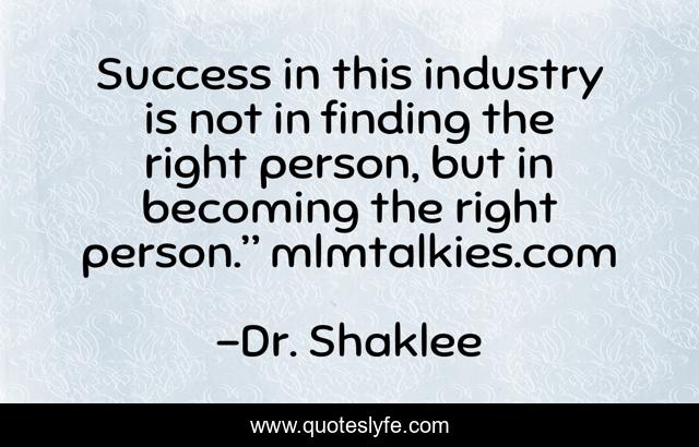 Success in this industry is not in finding the right person, but in becoming the right person.” mlmtalkies.com