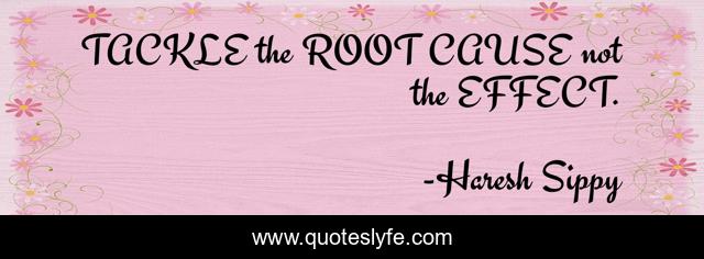 TACKLE the ROOT CAUSE not the EFFECT.