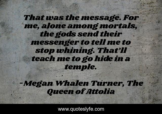 That was the message. For me, alone among mortals, the gods send their messenger to tell me to stop whining. That’ll teach me to go hide in a temple.