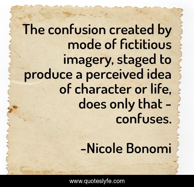 The confusion created by mode of fictitious imagery, staged to produce a perceived idea of character or life, does only that - confuses.