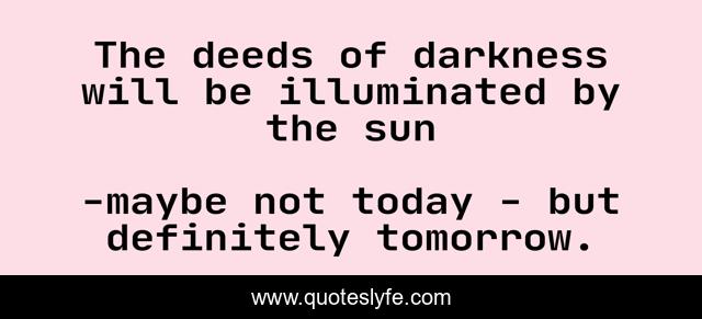 The deeds of darkness will be illuminated by the sun