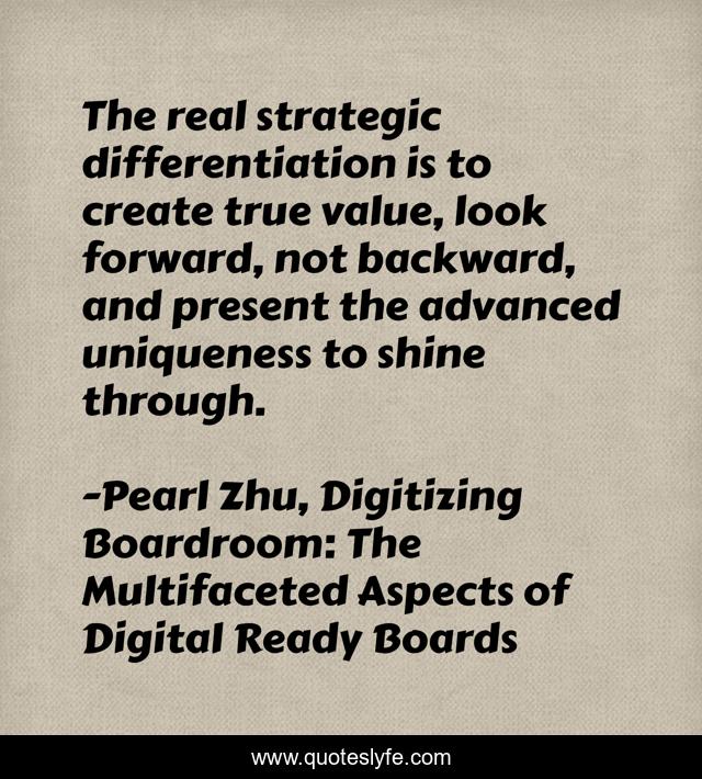 The real strategic differentiation is to create true value, look forward, not backward, and present the advanced uniqueness to shine through.