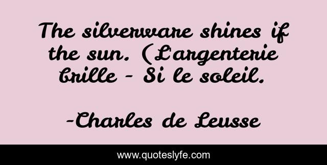 The silverware shines if the sun. (L'argenterie brille - Si le soleil.