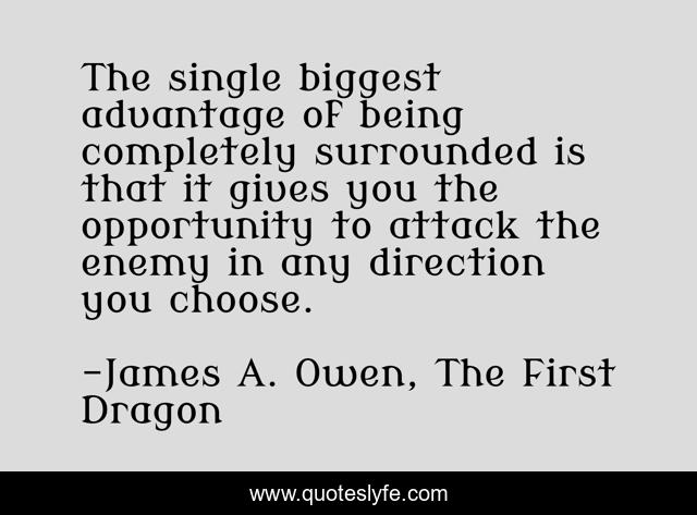 The single biggest advantage of being completely surrounded is that it gives you the opportunity to attack the enemy in any direction you choose.