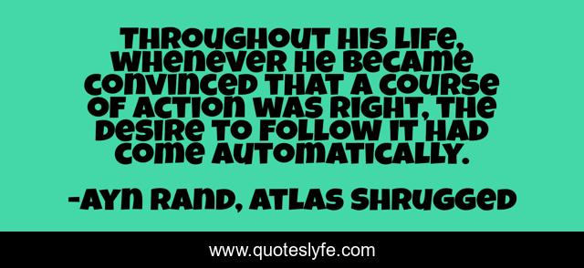 Throughout his life, whenever he became convinced that a course of action was right, the desire to follow it had come automatically.