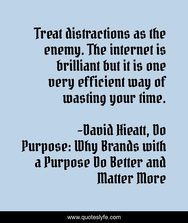 Treat distractions as the enemy. The internet is brilliant but it is one very efficient way of wasting your time.