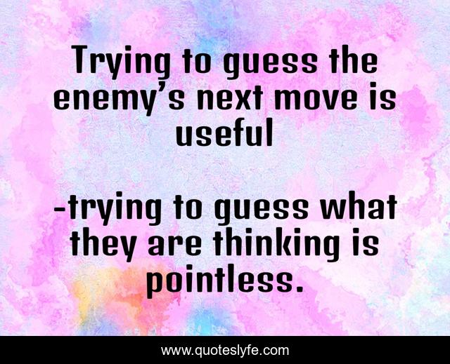 Trying to guess the enemy’s next move is useful