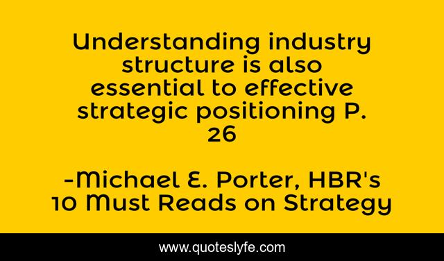Understanding industry structure is also essential to effective strategic positioning P. 26