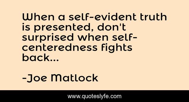 When a self-evident truth is presented, don't surprised when self-centeredness fights back...