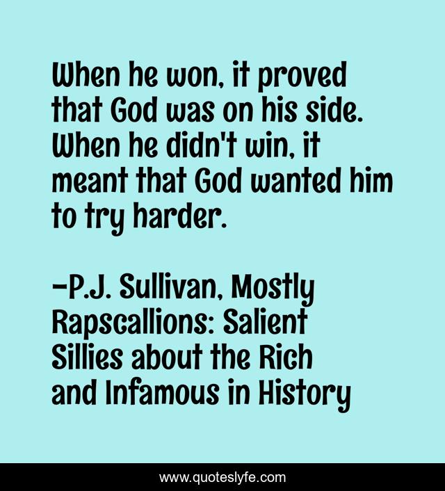 When he won, it proved that God was on his side. When he didn't win, it meant that God wanted him to try harder.