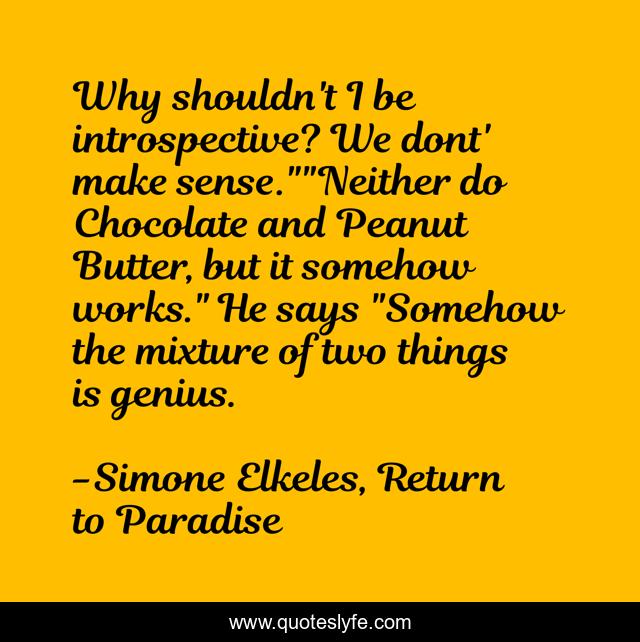 Why shouldn't I be introspective? We dont' make sense.