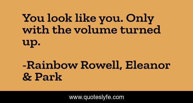 You look like you. Only with the volume turned up.