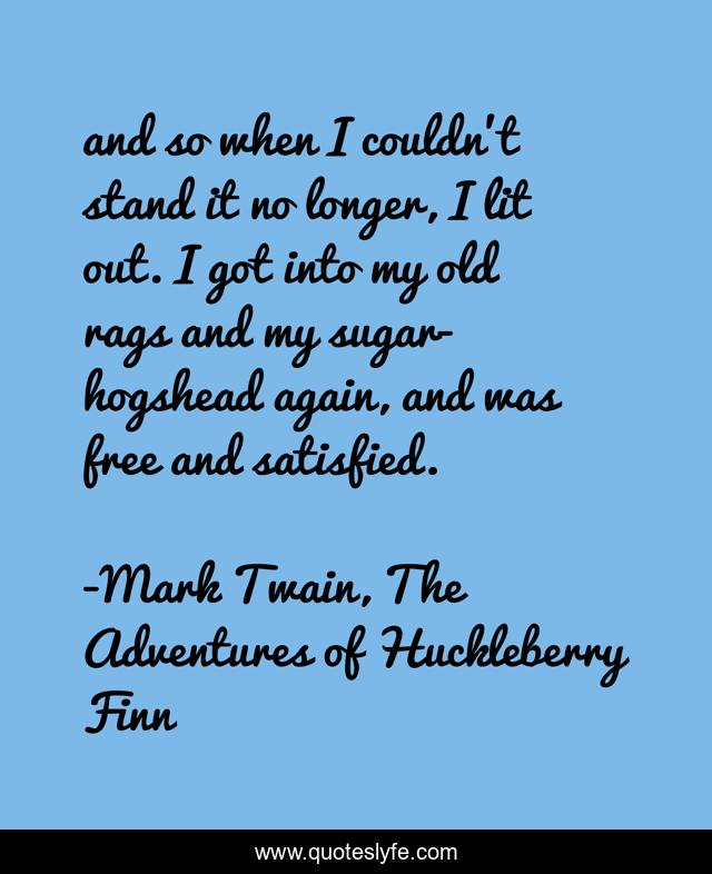 and so when I couldn't stand it no longer, I lit out. I got into my old rags and my sugar-hogshead again, and was free and satisfied.