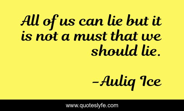 All of us can lie but it is not a must that we should lie.
