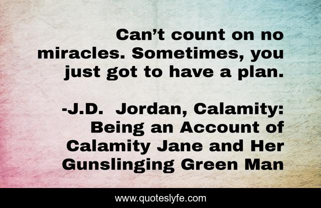 Can’t count on no miracles. Sometimes, you just got to have a plan.