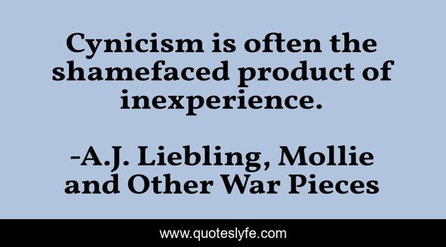 Cynicism is often the shamefaced product of inexperience.