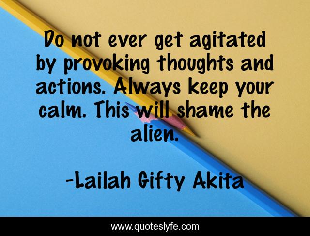 Do not ever get agitated by provoking thoughts and actions. Always keep your calm. This will shame the alien.