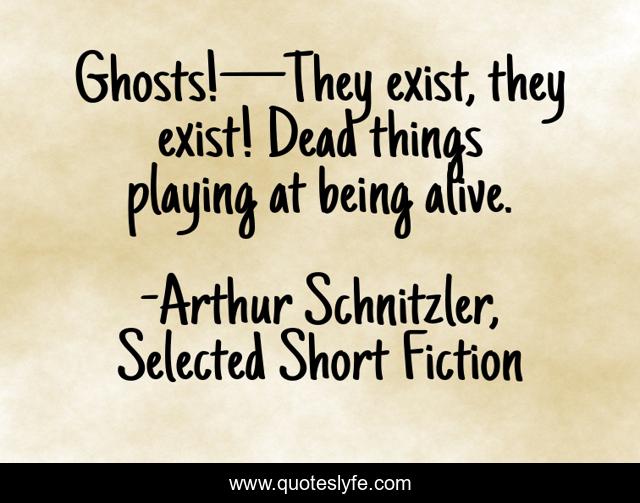 Ghosts!—They exist, they exist! Dead things playing at being alive.