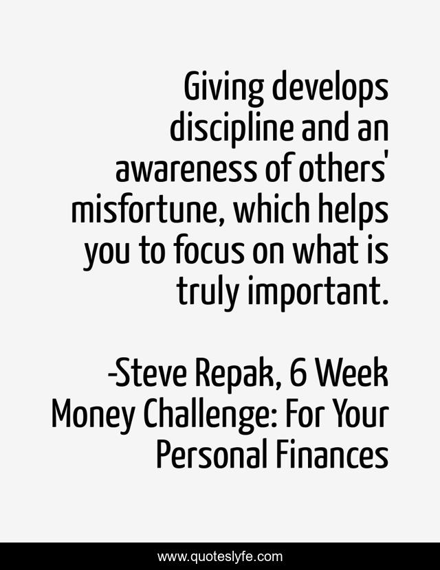 Giving develops discipline and an awareness of others' misfortune, which helps you to focus on what is truly important.