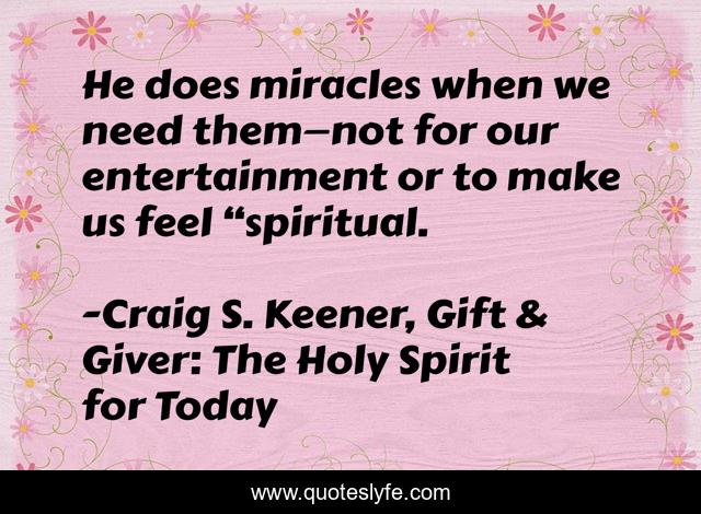 He does miracles when we need them—not for our entertainment or to make us feel “spiritual.