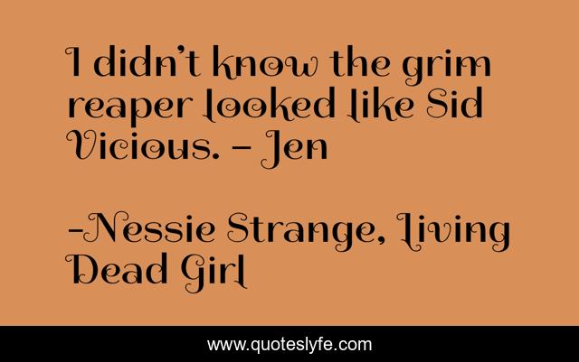 I didn’t know the grim reaper looked like Sid Vicious. – Jen