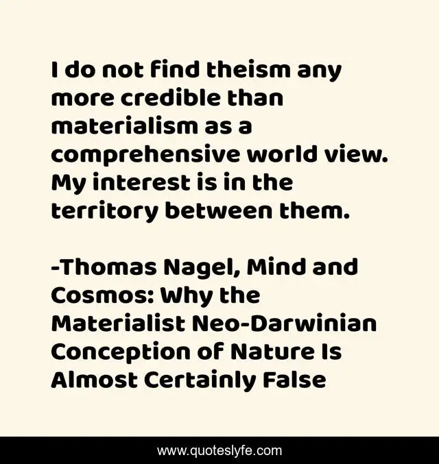 I do not find theism any more credible than materialism as a comprehensive world view. My interest is in the territory between them.