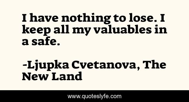 I have nothing to lose. I keep all my valuables in a safe.