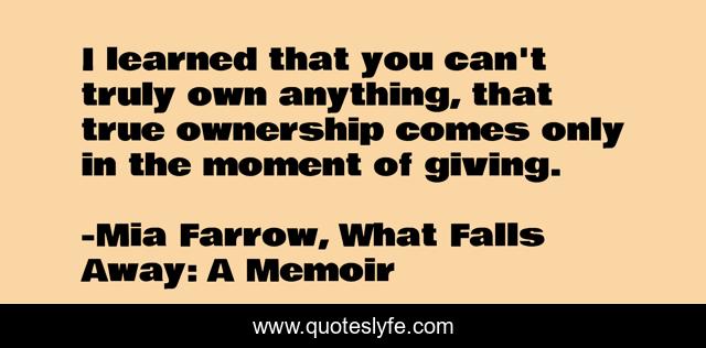 I learned that you can't truly own anything, that true ownership comes only in the moment of giving.