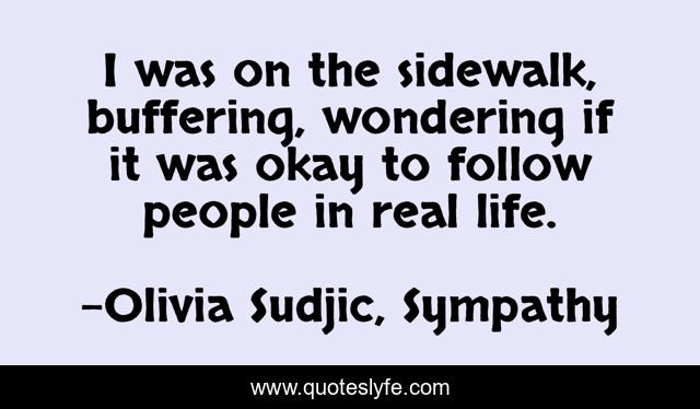 I was on the sidewalk, buffering, wondering if it was okay to follow people in real life.