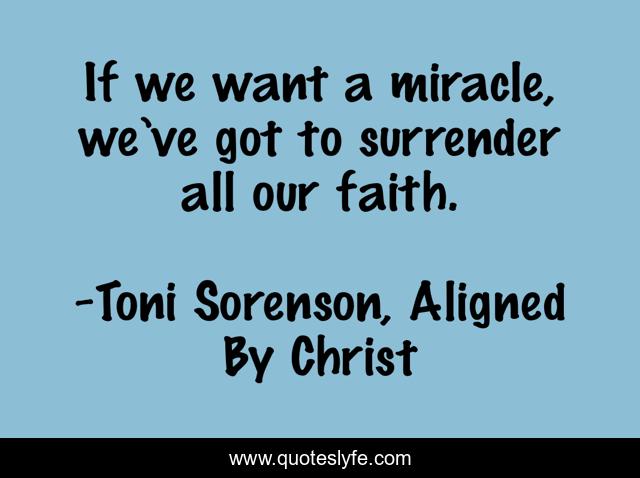 If we want a miracle, we’ve got to surrender all our faith.