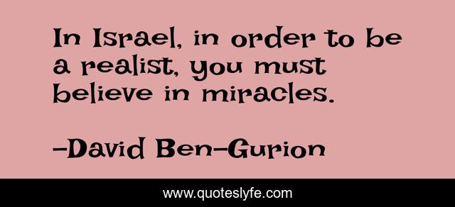 In Israel, in order to be a realist, you must believe in miracles.