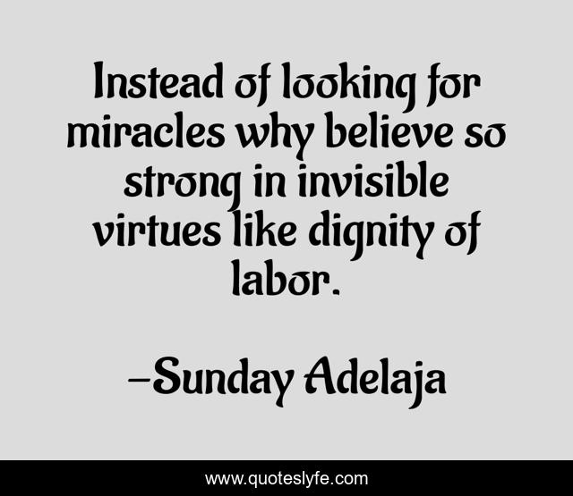 Instead of looking for miracles why believe so strong in invisible virtues like dignity of labor.