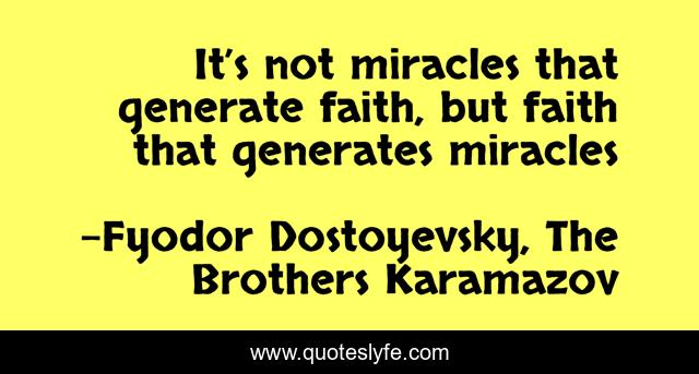 It’s not miracles that generate faith, but faith that generates miracles