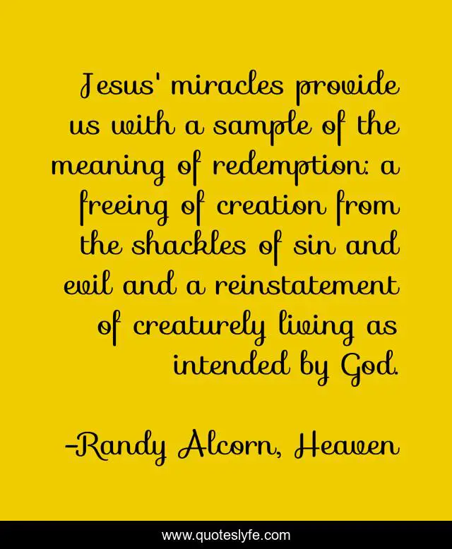 Jesus' miracles provide us with a sample of the meaning of redemption: a freeing of creation from the shackles of sin and evil and a reinstatement of creaturely living as intended by God.