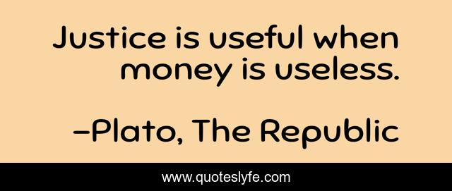Justice is useful when money is useless.