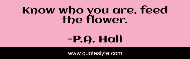 Know who you are, feed the flower.