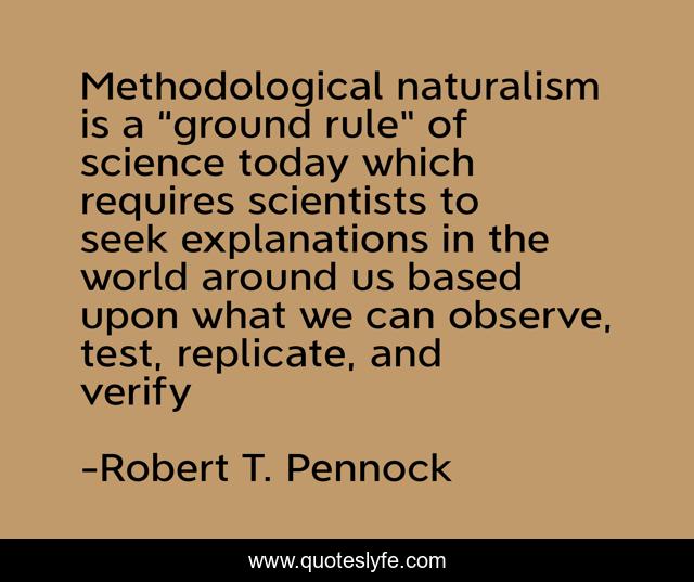 Methodological naturalism is a “ground rule” of science today which requires scientists to seek explanations in the world around us based upon what we can observe, test, replicate, and verify