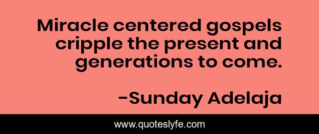Miracle centered gospels cripple the present and generations to come.