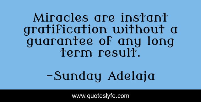 Miracles are instant gratification without a guarantee of any long term result.