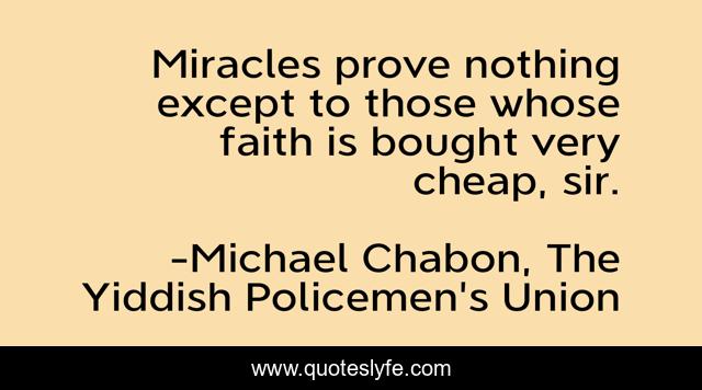Miracles prove nothing except to those whose faith is bought very cheap, sir.