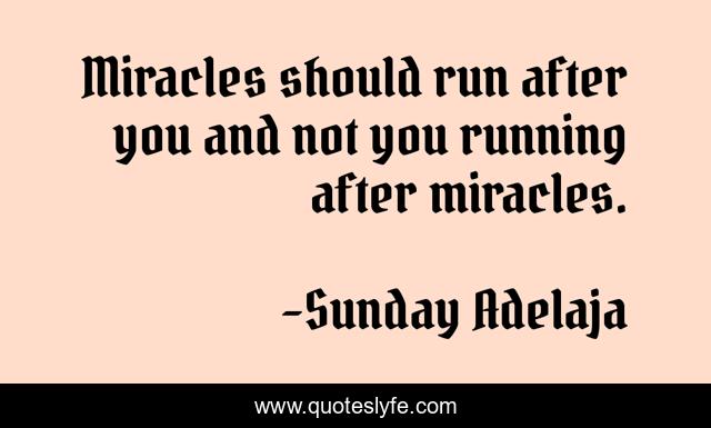 Miracles should run after you and not you running after miracles.