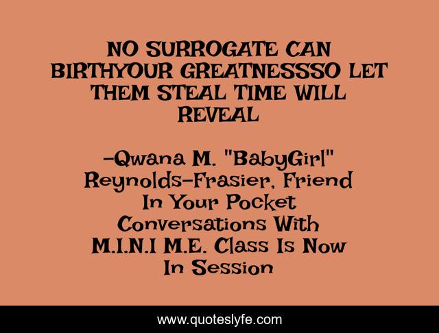 NO SURROGATE CAN BIRTHYOUR GREATNESSSO LET THEM STEAL TIME WILL REVEAL