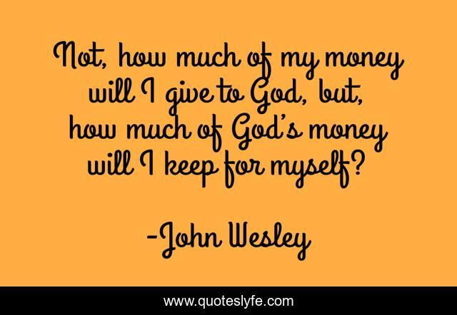 Not, how much of my money will I give to God, but, how much of God’s money will I keep for myself?