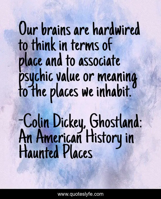 Our brains are hardwired to think in terms of place and to associate psychic value or meaning to the places we inhabit.